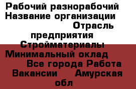 Рабочий-разнорабочий › Название организации ­ Fusion Service › Отрасль предприятия ­ Стройматериалы › Минимальный оклад ­ 17 500 - Все города Работа » Вакансии   . Амурская обл.